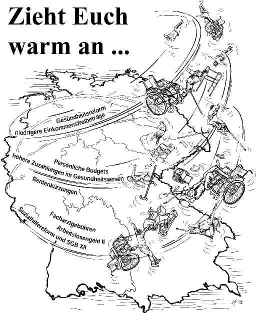 Bildüberschrift "Zieht Euch warm an ...." über Deutschland fegt ein gewaltiger Sturm fegt. Dieser wirbelt Behinderte und Kranke und ihre Hilfsmittel wie Krücken, Rollstühle, Protesen usw. davon. Der Sturm zeigt sich in Gestalt der gesamten Schlagwörter der Sozial-"Reformen": Gesundheitsreform - niedrigere Einkommensfreibeträge - Persönliche Budgets - höhere Zuzahlungen im Gesundheitswesen - Rentenkürzungen - Facharztgebühren - Arbeitslosengeld II - Sozialhilfereform und SGB XII